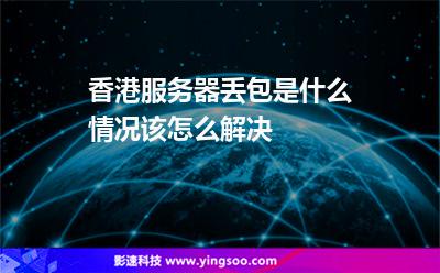 香港服务器丢包是什么情况该怎么解决