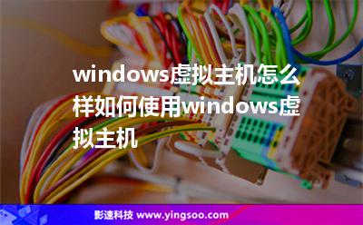 windows虚拟主机怎么样如何使用windows虚拟主机