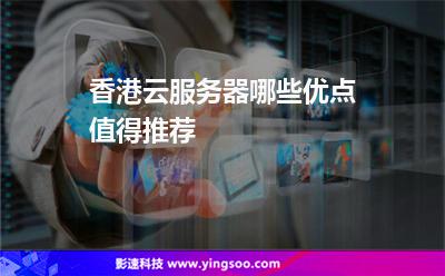 香港云服务器哪些优点值得推荐