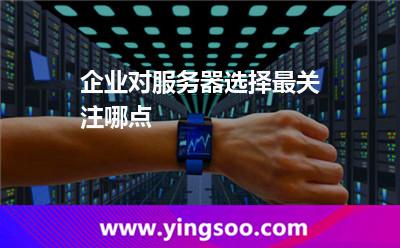 企业对服务器选择最关注哪点