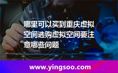哪里可以买到重庆虚拟空间选购虚拟空间要注意哪些问题