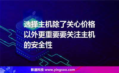 选择主机，除了关心价格以外，更重要要关注主机的安全性