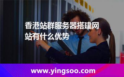 香港站群服务器搭建网站有什么优势
