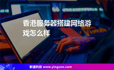香港服务器搭建网络游戏怎么样