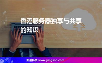 香港服务器独享与共享的知识