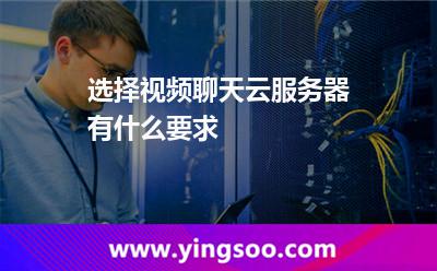 选择视频聊天云服务器有什么要求