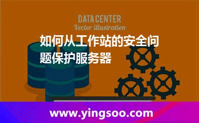 如何从工作站的安全问题保护服务器