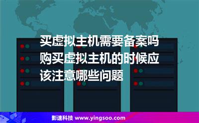 买虚拟主机需要备案吗购买虚拟主机的时候应该注意哪些问题