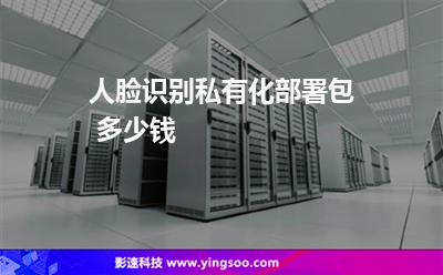人脸识别私有化部署包 多少钱