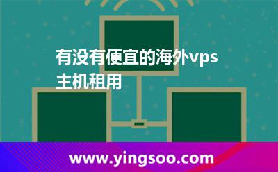 有没有便宜的海外vps主机租用