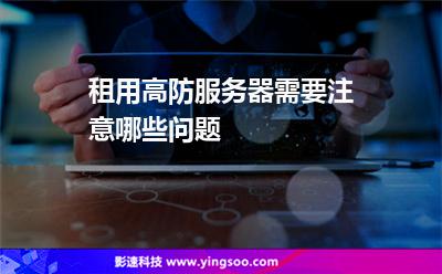 租用高防服务器需要注意哪些问题
