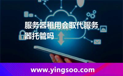 服务器租用会取代服务器托管吗