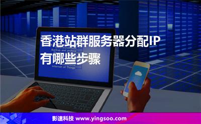 香港站群服务器分配IP有哪些步骤