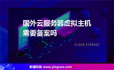 国外云服务器虚拟主机需要备案吗