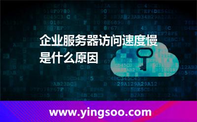 企业服务器访问速度慢是什么原因