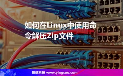 如何在Linux中使用命令解压Zip文件