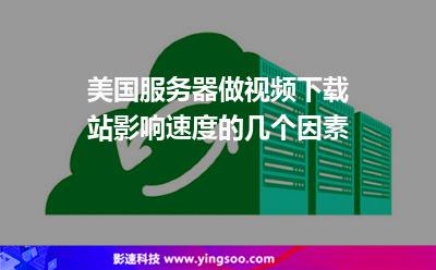 美国服务器做视频下载站影响速度的几个因素