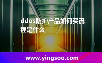 ddos防护产品如何买?流程是什么?