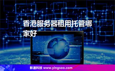 香港服务器租用托管哪家好