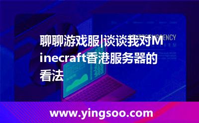 聊聊游戏服|谈谈我对Minecraft香港服务器的看法