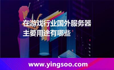 在游戏行业，国外服务器主要用途有哪些