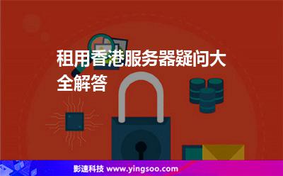 租用香港服务器疑问大全解答