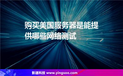 购买美国服务器是能提供哪些网络测试