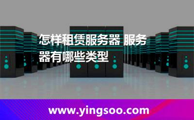 怎样租赁服务器 服务器有哪些类型