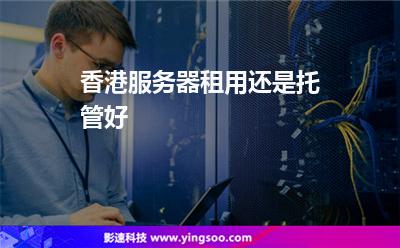 香港服务器租用还是托管好