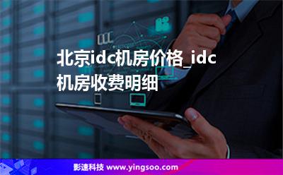 北京idc机房价格_idc机房收费明细 