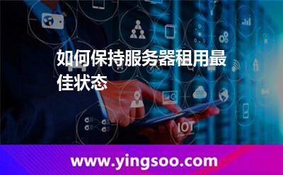 如何保持服务器租用最佳状态