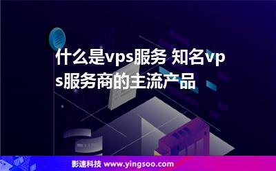 什么是vps服务 知名vps服务商的主流产品