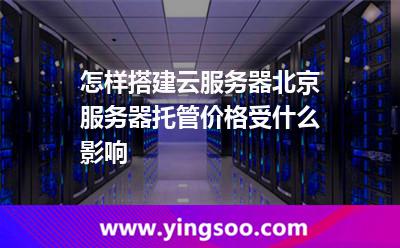 怎样搭建云服务器北京服务器托管价格受什么影响