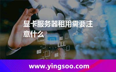 显卡服务器租用需要注意什么