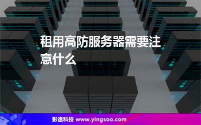 租用高防服务器需要注意什么