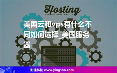 美国云和vps有什么不同，如何选择_美国服务器