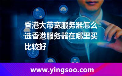 香港大带宽服务器怎么选香港服务器在哪里买比较好