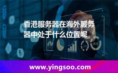 香港服务器在海外服务器中处于什么位置呢