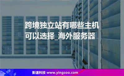 跨境独立站有哪些主机可以选择_海外服务器