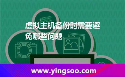 虚拟主机备份时，需要避免哪些问题