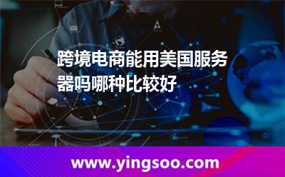 跨境电商能用美国服务器吗，哪种比较好