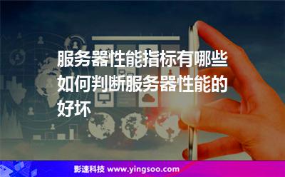服务器性能指标有哪些?如何判断服务器性能的好坏?