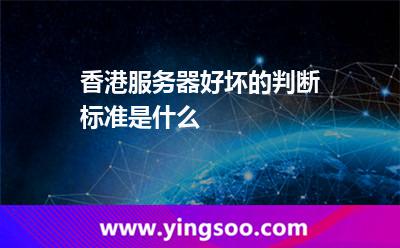 香港服务器好坏的判断标准是什么