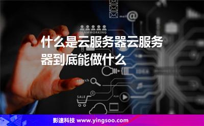 什么是云服务器云服务器到底能做什么