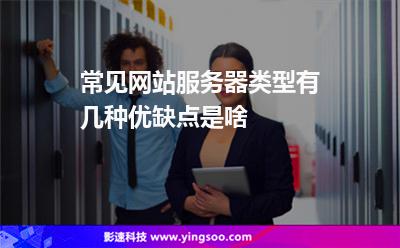 常见网站服务器类型有几种优缺点是啥