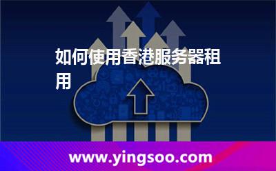 如何使用香港服务器租用