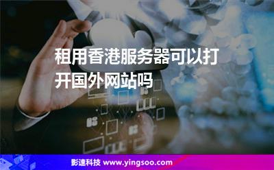 租用香港服务器可以打开国外网站吗