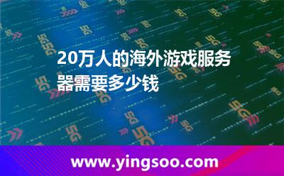 20万人的海外游戏服务器需要多少钱