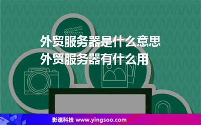 外贸服务器是什么意思外贸服务器有什么用