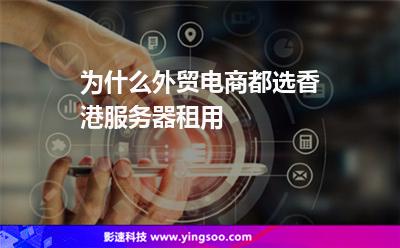 为什么外贸电商都选香港服务器租用